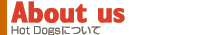 About us  Hot Dogs�ɂ���